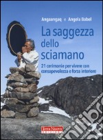 La saggezza dello sciamano. 21 cerimonie per vivere con consapevolezza e forza interiore libro