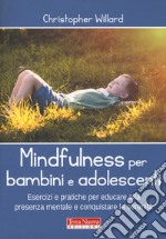 Mindfulness per bambini e adolescenti. Esercizi e pratiche per educare alla presenza mentale e conquistare la serenità libro