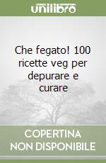 Che fegato! 100 ricette veg per depurare e curare libro