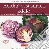 Acidità di stomaco addio! Ricette, consigli e rimedi naturali per curare gastrite, ulcera e reflusso libro