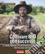 Coltivare bio con successo. Il primo manuale di orticultura bio-intensiva per piccole aziende