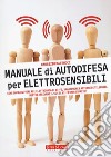 Manuale di autodifesa per elettrosensibili. Come sopravvivere all'elettrosmog di wi-fi, smartphone e antenne di telefonia. Mentre arrivano il 5G e il wi-fi dallo spazio! libro