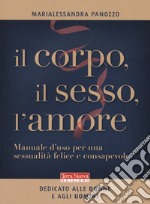 Il corpo, il sesso, l'amore. Manuale d'uso per una sessualità felice e consapevole libro