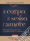 Il corpo, il sesso, l'amore. Manuale d'uso per una sessualità felice e consapevole libro