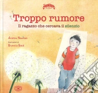 Troppo rumore. Il ragazzo che cercava il silenzio. Ediz. a colori libro