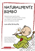 Naturalmente bimbo. Manuale pratico per la salute e il benessere del bambino da 0 a 3 anni, con i menu e le ricette settimanali per lo svezzamento naturale libro