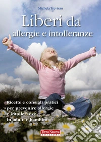 Liberi da allergie e intolleranze. Ricette e consigli pratici per prevenire allergie e intolleranze in adulti e bambini