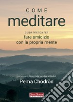 Come meditare. Guida pratica per fare amicizia con la propria mente libro