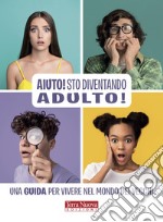 Aiuto! Sto diventando adulto! Una guida per vivere nel mondo dei vecchi