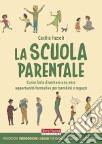 La scuola parentale. Come farla diventare una vera opportunità formativa per bambini e ragazzi libro