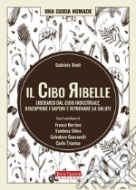 Il cibo ribelle. Liberarsi dal cibo industriale, riscoprire i sapori e ritrovare la salute libro