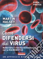 Come difendersi dai virus. Rafforzare il sistema immunitario con la macrobiotica libro