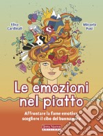 Le emozioni nel piatto. Affrontare la fame emotiva, scegliere il cibo del buonumore libro