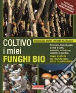 Coltivo i miei funghi bio. Sui tronchi, balle di paglia e fondi di caffè, in cantina, sul balcone, in serra o in giardino libro