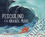 Pesciolino e il grande mare. Ediz. a colori libro