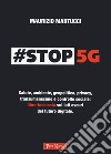 #Stop 5G. Salute, ambiente, geopolitica, privacy, transumanesimo e controllo sociale: libro-inchiesta sui lati oscuri del futuro digitale libro di Martucci Maurizio