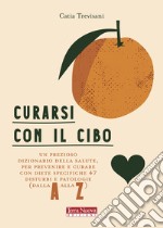 Curarsi con il cibo. Come prevenire e contrastare i più comuni disturbi con l'alimentazione libro