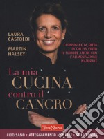 La mia cucina contro il cancro. I consigli e la dieta di chi ha vinto il tumore anche con l'alimentazione naturale libro