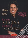 La mia cucina contro il cancro. I consigli e la dieta di chi ha vinto il tumore anche con l'alimentazione naturale libro