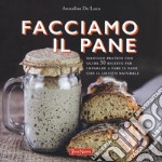 Facciamo il pane. Manuale pratico con oltre 50 ricette per imparare a fare il pane con il lievito naturale. Ediz. illustrata