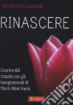 Rinascere. Guarire dal trauma con gli insegnamenti di Thich Nhat Hanh libro