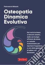 Osteopatia dinamica evolutiva. Dal mal di schiena ai blocchi emotivi, dalla cervicalgia all'ansia da stress, un metodo rivoluzionario per riportare l'organismo a uno stato generale di salute e di benessere