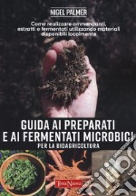 Guida ai preparati e ai fermentati microbici per la bioagricoltura. Come realizzare ammendanti, estratti e fermentati utilizzando materiali disponibili localmente libro