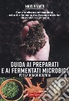 Guida ai preparati e ai fermentati microbici per la bioagricoltura. Come realizzare ammendanti, estratti e fermentati utilizzando materiali disponibili localmente libro