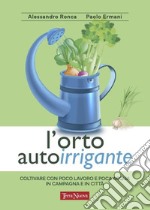 L'orto autoirrigante. Coltivare con poco lavoro e poca acqua, in campagna e in città