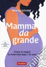 Mamma da grande. Vivere al meglio la maternità dopo i 35 anni libro