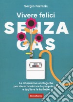 Vivere felici senza gas. Le alternative ecologiche per decarbonizzare la propria vita e tagliare le bollette libro