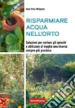 Risparmiare acqua nell'orto. Soluzioni per evitare gli sprechi e utilizzare al meglio una risorsa sempre più preziosa libro