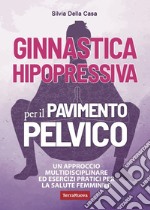 Ginnastica hipopressiva per il pavimento pelvico. Un approccio multidisciplinare ed esercizi pratici per la salute femminile libro