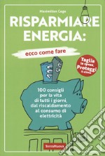 Risparmiare energia: ecco come fare. 100 consigli per la vita di tutti i giorni, dal riscaldamento al consumo di elettricità