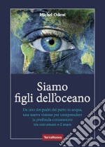 Siamo figli dell'oceano. Da uno dei padri del parto in acqua, una nuova visione per comprendere la profonda connessione tra noi umani e il mare libro