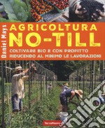 Agricoltura No-Till. Coltivare bio con profitto riducendo al minimo le lavorazioni libro