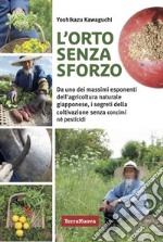 L'orto senza sforzo. Da uno dei massimi esponenti dell'agricoltura naturale giapponese, i segreti della coltivazione senza concimi né pesticidi libro