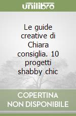 Le guide creative di Chiara consiglia. 10 progetti shabby chic