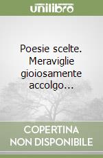 Poesie scelte. Meraviglie gioiosamente accolgo... libro