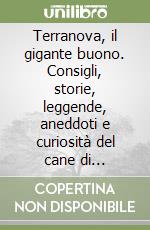 Terranova, il gigante buono. Consigli, storie, leggende, aneddoti e curiosità del cane di terranova libro