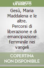 Gesù, Maria Maddalena e le altre. Percorsi di liberazione e di emancipazione femminile nei vangeli libro