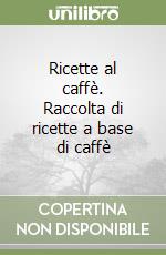 Ricette al caffè. Raccolta di ricette a base di caffè libro