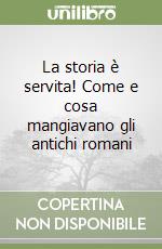 La storia è servita! Come e cosa mangiavano gli antichi romani libro