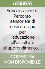 Sono in ascolto. Percorso sensoriale di musicoterapia per l'educazione all'ascolto e all'apprendimento del linguaggio, parlato e cantato con bambini portatori di I.C libro