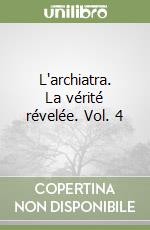 L'archiatra. La vérité révelée. Vol. 4 libro