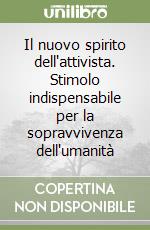 Il nuovo spirito dell'attivista. Stimolo indispensabile per la sopravvivenza dell'umanità libro