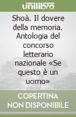 Shoà. Il dovere della memoria. Antologia del concorso letterario nazionale «Se questo è un uomo» libro