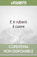 E ti ruberò il cuore libro