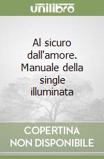Al sicuro dall'amore. Manuale della single illuminata libro