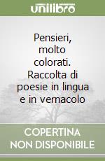 Pensieri, molto colorati. Raccolta di poesie in lingua e in vernacolo libro